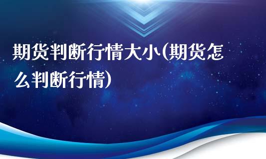 期货判断行情大小(期货怎么判断行情)_https://www.gzshoujun.com_期货品种_第1张