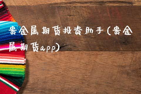 贵金属期货投资助手(贵金属期货app)_https://www.gzshoujun.com_期货公司_第1张