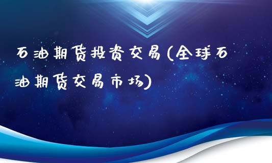 石油期货投资交易(全球石油期货交易市场)_https://www.gzshoujun.com_期货品种_第1张