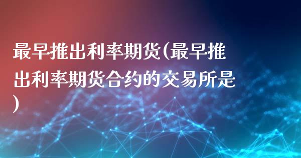 最早推出利率期货(最早推出利率期货合约的交易所是)_https://www.gzshoujun.com_期货交易所_第1张